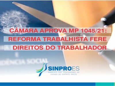 CÂMARA APROVA MP 1045/21: REFORMA TRABALHISTA FERE DIREITOS DO TRABALHADOR